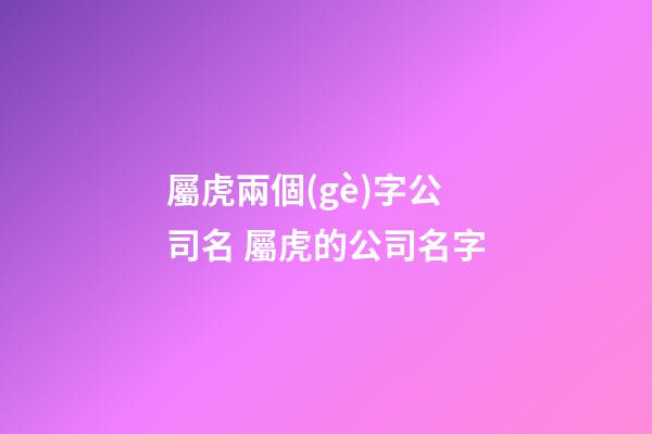 屬虎兩個(gè)字公司名 屬虎的公司名字-第1張-公司起名-玄機(jī)派